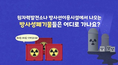 방사성폐기물은 어디로 가나요?(시청각장애인용) 영상자료이미지